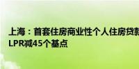 上海：首套住房商业性个人住房贷款利率下限调整为不低于LPR减45个基点