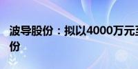 波导股份：拟以4000万元至8000万元回购股份