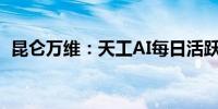 昆仑万维：天工AI每日活跃用户超过100万