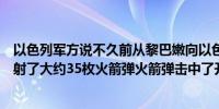 以色列军方说不久前从黎巴嫩向以色列北部的梅龙山地区发射了大约35枚火箭弹火箭弹击中了开阔地带没有伤亡报告