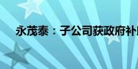 永茂泰：子公司获政府补助794.82万元