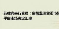 菲律宾央行官员：密切监测货币市场动态不针对特定汇率水平由市场决定汇率