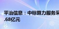 平治信息：中标算力服务采购项目 总价值约4.68亿元