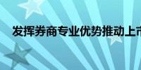 发挥券商专业优势推动上市公司提质增效