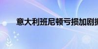 意大利班尼顿亏损加剧据悉计划重组