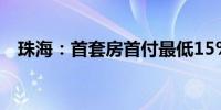 珠海：首套房首付最低15%取消利率下限