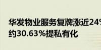 华发物业服务复牌涨近24% 获铧金投资溢价约30.63%提私有化