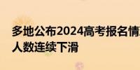 多地公布2024高考报名情况：部分市县报考人数连续下滑