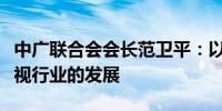 中广联合会会长范卫平：以新质生产力推动影视行业的发展