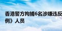 香港警方拘捕6名涉嫌违反《维护国家安全条例》人员