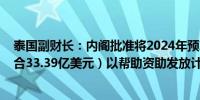 泰国副财长：内阁批准将2024年预算增加1220亿泰铢（约合33.39亿美元）以帮助资助发放计划