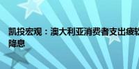 凯投宏观：澳大利亚消费者支出疲软可能导致澳洲联储提前降息