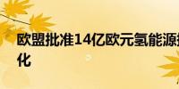 欧盟批准14亿欧元氢能源援助以对抗气候变化