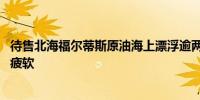 待售北海福尔蒂斯原油海上漂浮逾两周 暴露欧亚炼油厂需求疲软