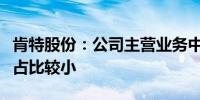 肯特股份：公司主营业务中电力行业相关收入占比较小