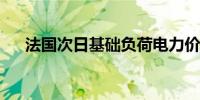 法国次日基础负荷电力价格上涨21.7%