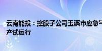 云南能投：控股子公司玉溪市应急气源储备中心工程项目投产试运行