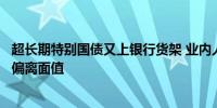 超长期特别国债又上银行货架 业内人士：价格波动不会大幅偏离面值