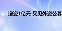 增资1亿元 又见外资公募加码中国市场