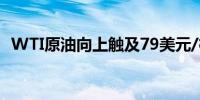 WTI原油向上触及79美元/桶日内涨0.77%