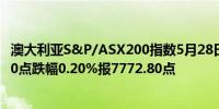 澳大利亚S&P/ASX200指数5月28日（周二）收盘下跌15.50点跌幅0.20%报7772.80点