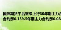 国债期货午后继续上行30年期主力合约涨0.47%10年期主力合约涨0.15%5年期主力合约涨0.08%