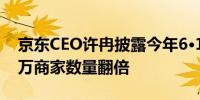 京东CEO许冉披露今年6·18目标：销售过百万商家数量翻倍