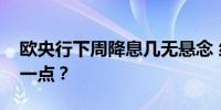 欧央行下周降息几无悬念 经济前景可以乐观一点？