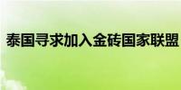 泰国寻求加入金砖国家联盟 以提升国际地位