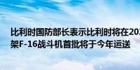 比利时国防部长表示比利时将在2028年前向乌克兰交付30架F-16战斗机首批将于今年运送