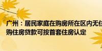 广州：居民家庭在购房所在区内无住房且符合购房条件的新购住房贷款可按首套住房认定