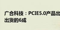 广合科技：PCIE5.0产品出货约占公司服务器出货的6成