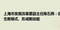 上海市发展改革委副主任陈石燕：促进新城培育新产业、催生新模式、形成新动能