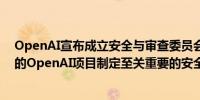 OpenAI宣布成立安全与审查委员会（SSC）负责针对所有的OpenAI项目制定至关重要的安全与审查决定