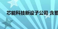 芯能科技新设子公司 含蓄电池租赁业务