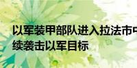 以军装甲部队进入拉法市中心 巴武装组织继续袭击以军目标