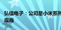 弘信电子：公司是小米系列产品FPC的主要供应商