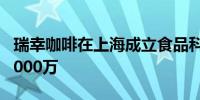 瑞幸咖啡在上海成立食品科技公司 注册资本1000万