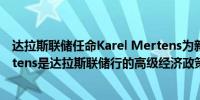 达拉斯联储任命Karel Mertens为新的研究主任Karel Mertens是达拉斯联储行的高级经济政策顾问