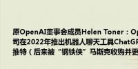 原OpenAI董事会成员Helen Toner：OpenAI董事会事先并不知道公司在2022年推出机器人聊天工具ChatGPT的计划也是事后从社交媒体推特（后来被“钢铁侠”马斯克收购并更名为X公司）了解到的