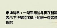 市场消息：一架军用战斗机在新墨西哥州机场附近坠毁机场表示飞行员和飞机上的唯一乘客意识清醒正在被送往附近的医院