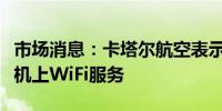 市场消息：卡塔尔航空表示将与星链合作提供机上WiFi服务