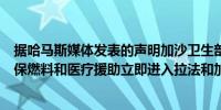 据哈马斯媒体发表的声明加沙卫生部发言人表示他们要求确保燃料和医疗援助立即进入拉法和加沙北部的安全通道