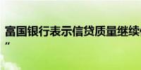 富国银行表示信贷质量继续保持“非常非常好”