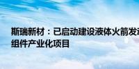 斯瑞新材：已启动建设液体火箭发动机推力室材料、零件、组件产业化项目