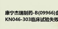 康宁杰瑞制药-B(09966)盘中一度跌超58% KN046-303临床试验失败