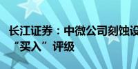 长江证券：中微公司刻蚀设备竞争力突出维持“买入”评级