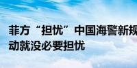 菲方“担忧”中国海警新规外交部：无不法行动就没必要担忧