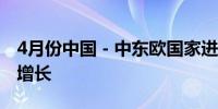 4月份中国－中东欧国家进出口贸易指数同比增长