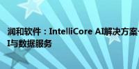 润和软件：IntelliCore AI解决方案一体机可提供全方位的AI与数据服务